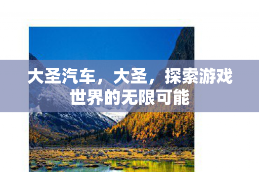 大圣汽车，大圣，探索游戏世界的无限可能