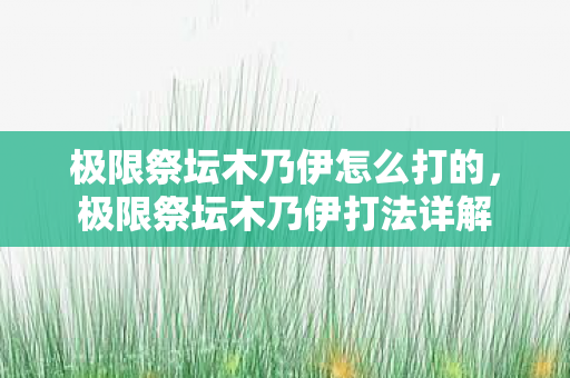 极限祭坛木乃伊怎么打的，极限祭坛木乃伊打法详解