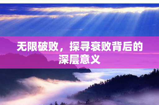 无限破败,探寻衰败背后的深层意义 无限破败,探寻衰败背后的深层意义