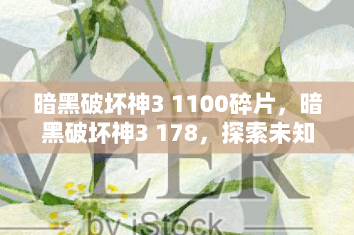 暗黑破坏神3 1100碎片，暗黑破坏神3 178，探索未知世界的冒险之旅