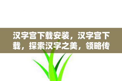汉字宫下载安装，汉字宫下载，探索汉字之美，领略传统文化魅力