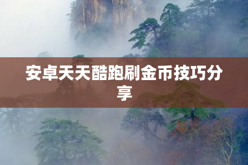 安卓天天酷跑刷金币技巧分享 安卓天天酷跑刷金币技巧分享