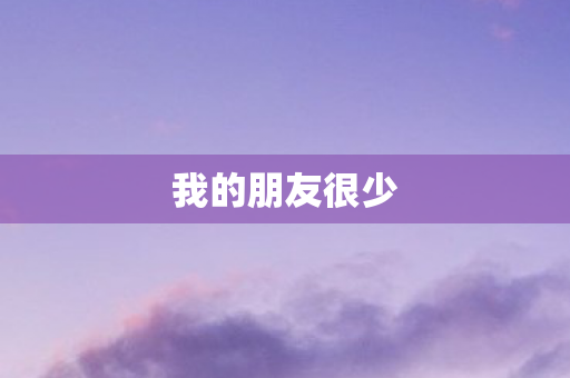 我的朋友很少 我的朋友很少