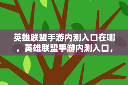 英雄联盟手游内测入口在哪，英雄联盟手游内测入口，揭秘官方测试通道