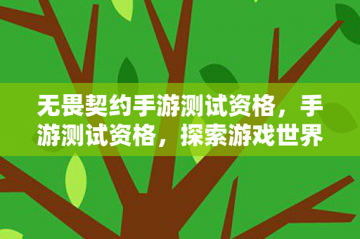 无畏契约手游测试资格,手游测试资格,探索游戏世界的钥匙 无畏契约手游测试资格,手游测试资格,探索游戏世界的钥匙