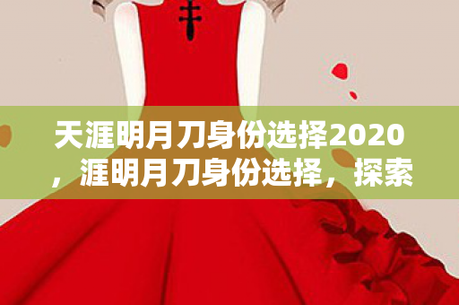 天涯明月刀身份选择2020，涯明月刀身份选择，探索你的江湖之路