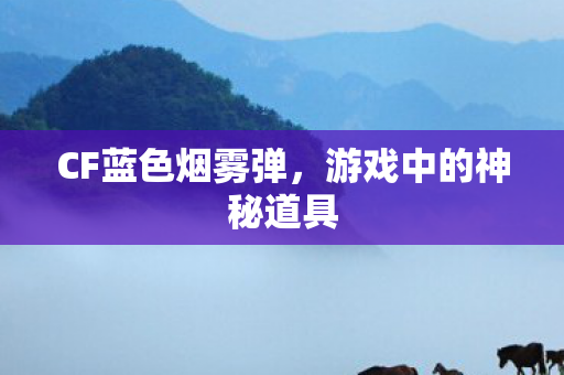 CF蓝色烟雾弹，游戏中的神秘道具