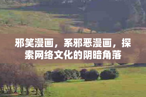 邪笑漫画，系邪恶漫画，探索网络文化的阴暗角落