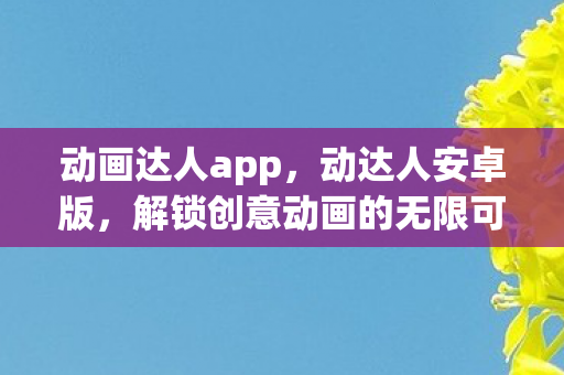 动画达人app,动达人安卓版,解锁创意动画的无限可能 动画达人app,动达人安卓版,解锁创意动画的无限可能