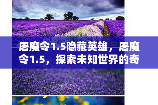 屠魔令1.5隐藏英雄，屠魔令1.5，探索未知世界的奇幻之旅