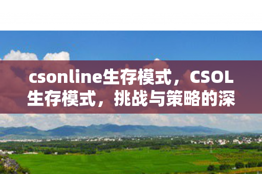 csonline生存模式，CSOL生存模式，挑战与策略的深度解析