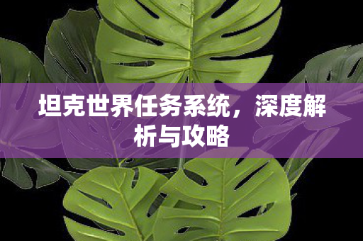 坦克世界任务系统，深度解析与攻略