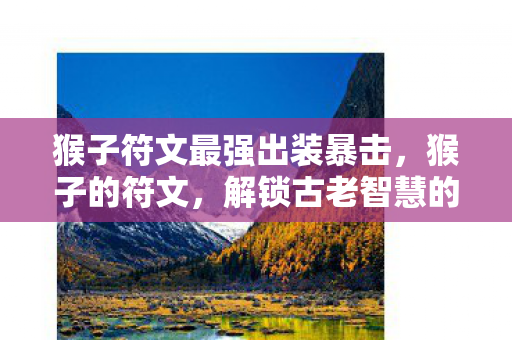 猴子符文最强出装暴击，猴子的符文，解锁古老智慧的神秘钥匙