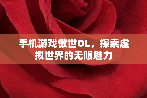 手机游戏傲世OL,探索虚拟世界的无限魅力 手机游戏傲世OL,探索虚拟世界的无限魅力