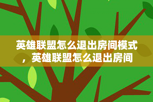 英雄联盟怎么退出房间模式,英雄联盟怎么退出房间 英雄联盟怎么退出房间模式,英雄联盟怎么退出房间
