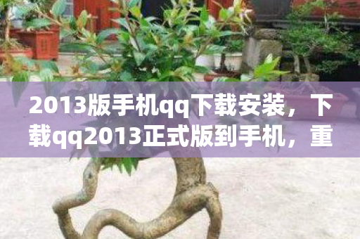 2013版手机qq下载安装，下载qq2013正式版到手机，重温经典，便捷沟通