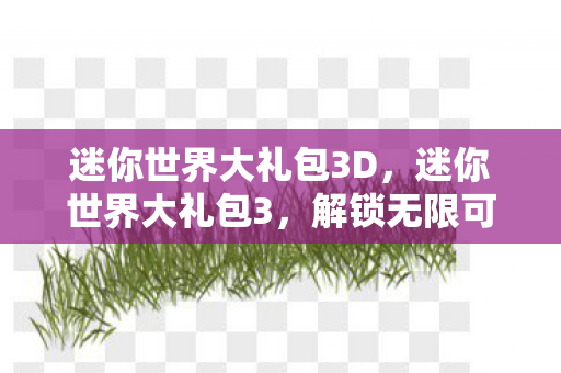 迷你世界大礼包3D，迷你世界大礼包3，解锁无限可能的创意之旅