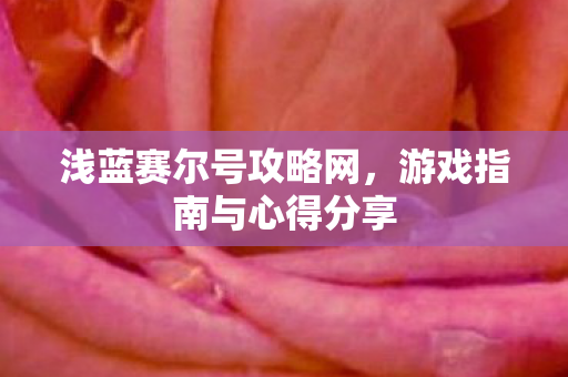浅蓝赛尔号攻略网，游戏指南与心得分享