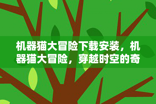 机器猫大冒险下载安装，机器猫大冒险，穿越时空的奇幻之旅