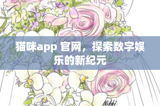 猫咪app 官网，探索数字娱乐的新纪元