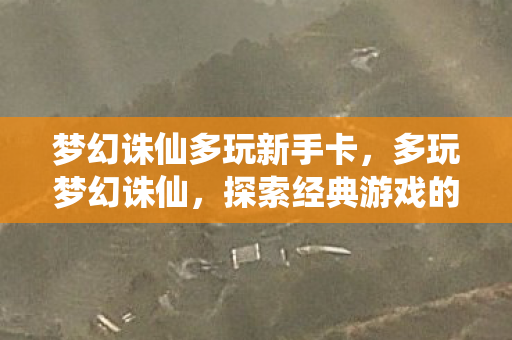 梦幻诛仙多玩新手卡，多玩梦幻诛仙，探索经典游戏的魅力与乐趣