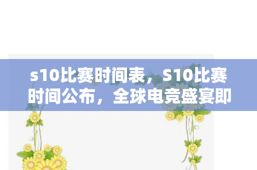 s10比赛时间表，S10比赛时间公布，全球电竞盛宴即将开启