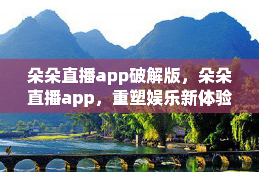 朵朵直播app破解版，朵朵直播app，重塑娱乐新体验
