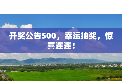 开奖公告500，幸运抽奖，惊喜连连！