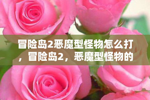冒险岛2恶魔型怪物怎么打，冒险岛2，恶魔型怪物的恐怖挑战