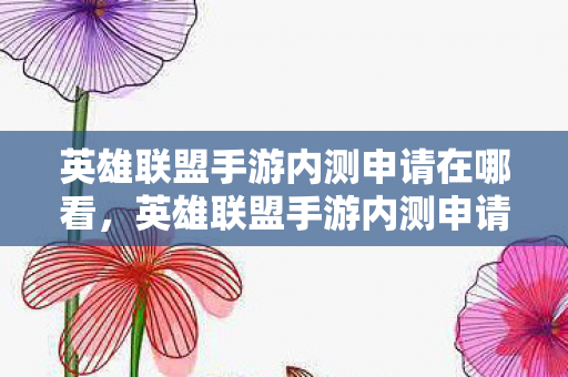 英雄联盟手游内测申请在哪看,英雄联盟手游内测申请全解析,如何成功加入内测行列 英雄联盟手游内测申请在哪看,英雄联盟手游内测申请全解析,如何成功加入内测行列