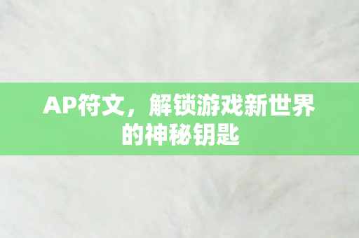 AP符文，解锁游戏新世界的神秘钥匙