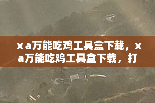 ⅹa万能吃鸡工具盒下载，xa万能吃鸡工具盒下载，打造个性化游戏新体验