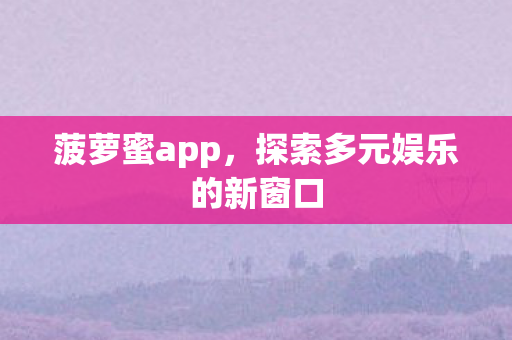 菠萝蜜app，探索多元娱乐的新窗口
