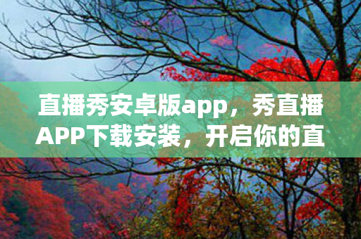 直播秀安卓版app，秀直播APP下载安装，开启你的直播新体验