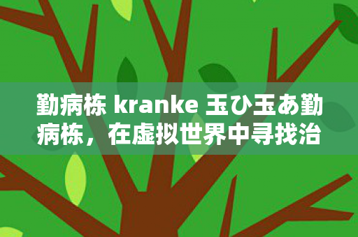 勤病栋 kranke 玉ひ玉あ勤病栋，在虚拟世界中寻找治愈之道