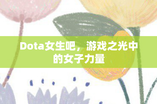 Dota女生吧，游戏之光中的女子力量