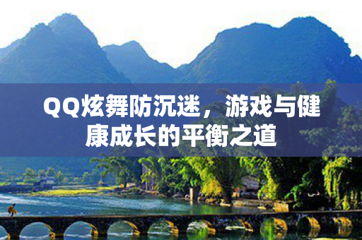 QQ炫舞防沉迷,游戏与健康成长的平衡之道 QQ炫舞防沉迷,游戏与健康成长的平衡之道
