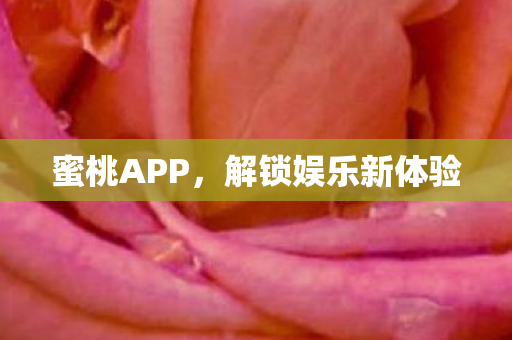 蜜桃APP，解锁娱乐新体验