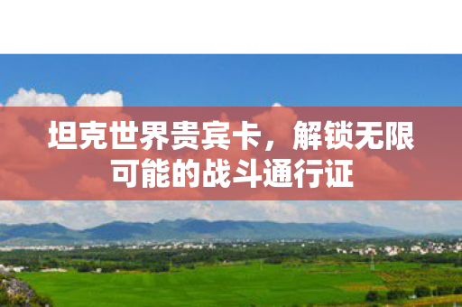 坦克世界贵宾卡，解锁无限可能的战斗通行证