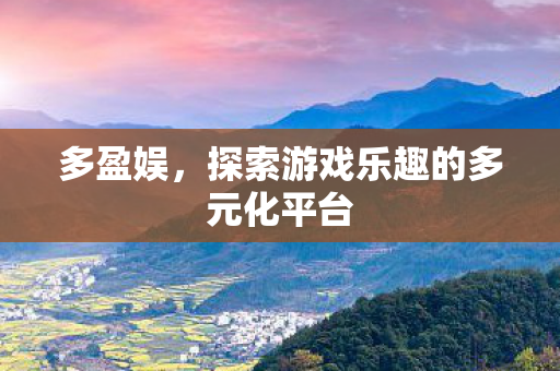 多盈娱,探索游戏乐趣的多元化平台 多盈娱,探索游戏乐趣的多元化平台