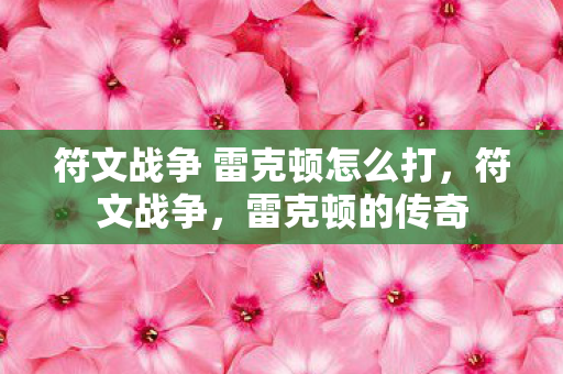 符文战争 雷克顿怎么打，符文战争，雷克顿的传奇