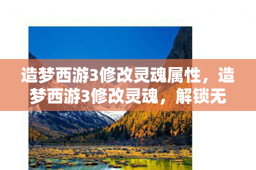 造梦西游3修改灵魂属性,造梦西游3修改灵魂,解锁无限可能的神秘钥匙 造梦西游3修改灵魂属性,造梦西游3修改灵魂,解锁无限可能的神秘钥匙