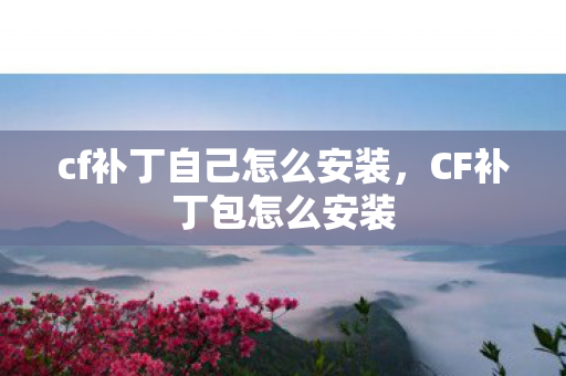 cf补丁自己怎么安装，CF补丁包怎么安装