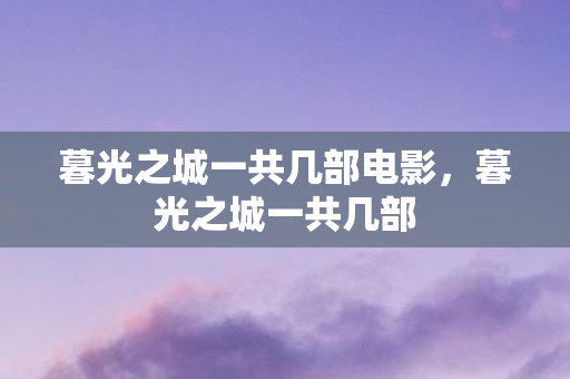 暮光之城一共几部电影，暮光之城一共几部