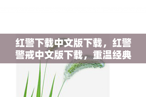 红警下载中文版下载,红警警戒中文版下载,重温经典,畅享策略游戏的魅力 红警下载中文版下载,红警警戒中文版下载,重温经典,畅享策略游戏的魅力