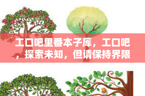 工口吧里番本子库,工口吧,探索未知,但请保持界限 工口吧里番本子库,工口吧,探索未知,但请保持界限