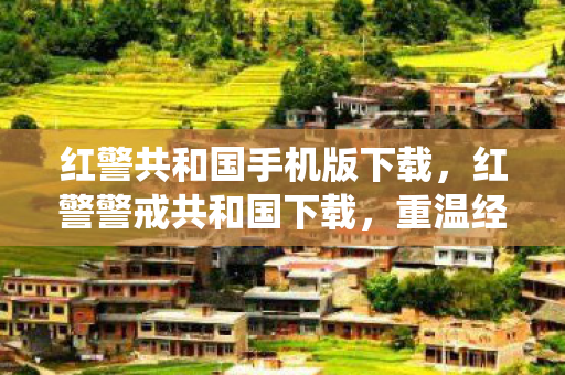 红警共和国手机版下载，红警警戒共和国下载，重温经典战役的便捷途径