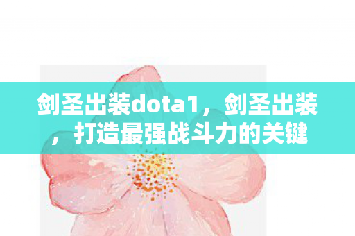 剑圣出装dota1，剑圣出装，打造最强战斗力的关键