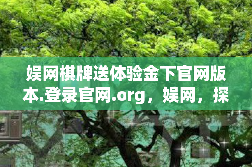 娱网棋牌送体验金下官网版本.登录官网.org，娱网，探索游戏世界的无限可能