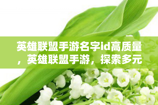 英雄联盟手游名字id高质量,英雄联盟手游,探索多元世界的奇妙之旅 英雄联盟手游名字id高质量,英雄联盟手游,探索多元世界的奇妙之旅